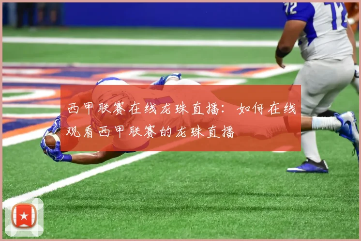 西甲联赛在线龙珠直播：如何在线观看西甲联赛的龙珠直播